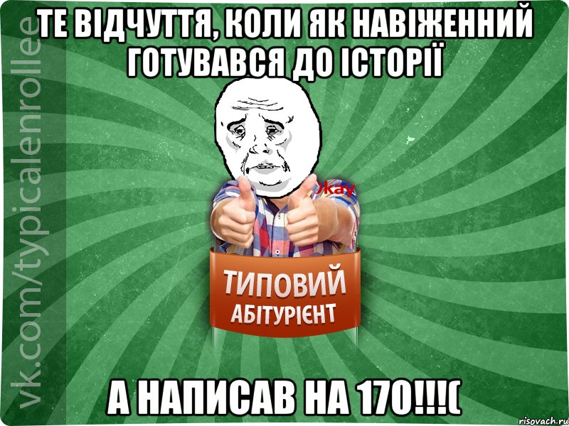 те відчуття, коли як навіженний готувався до історії а написав на 170!!!(, Мем абтура4