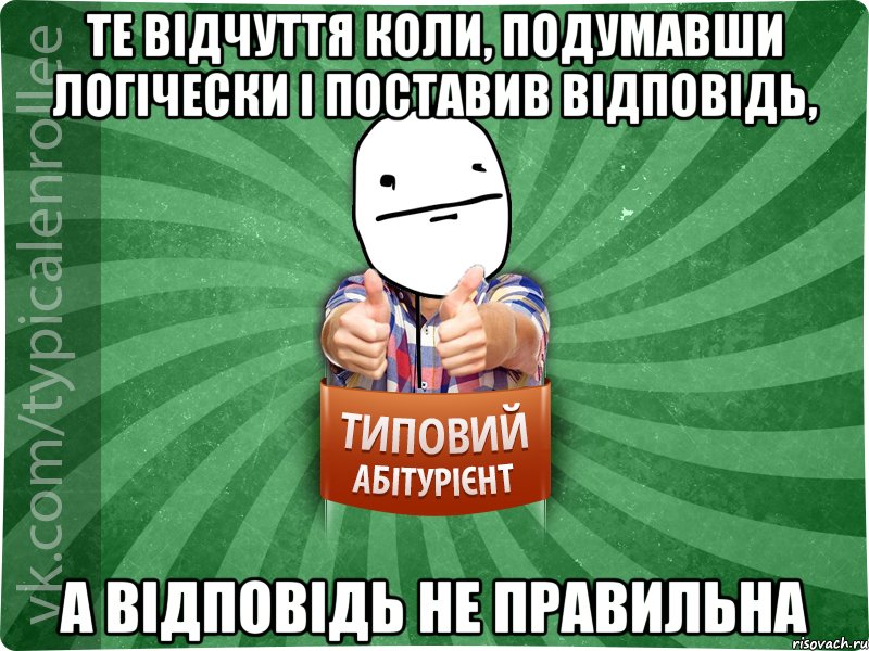 Те відчуття коли, подумавши логічески і поставив відповідь, а відповідь не правильна