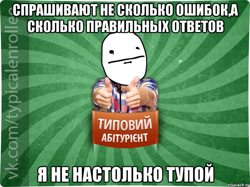 спрашивают не сколько ошибок,а сколько правильных ответов я не настолько тупой