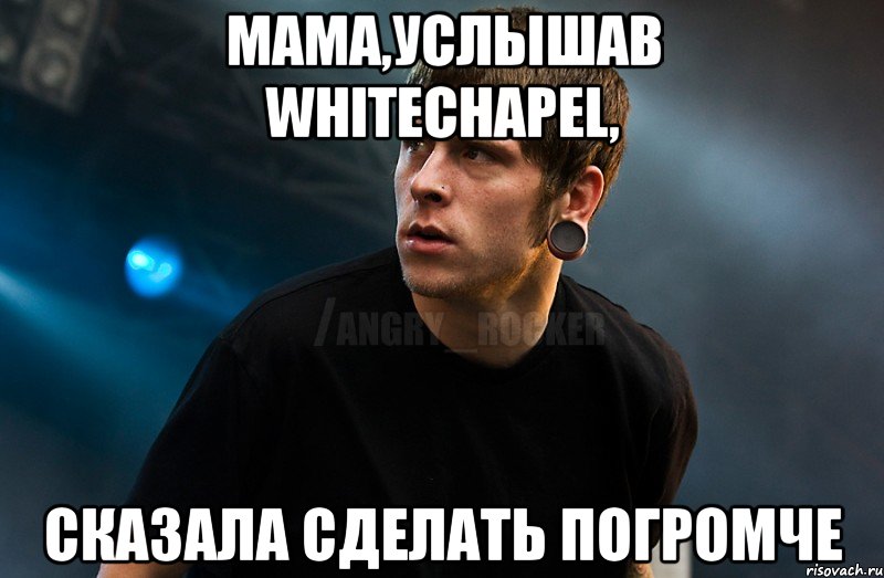 мама,услышав Whitechapel, сказала сделать погромче, Мем Агрессивный Рокер Мое лицо когда