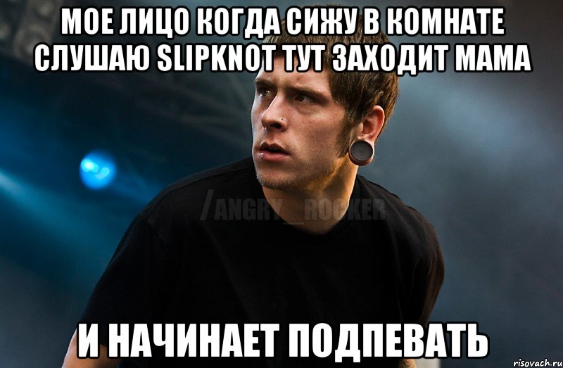 Мое лицо когда сижу в комнате слушаю slipknot тут заходит мама и начинает подпевать, Мем Агрессивный Рокер Мое лицо когда