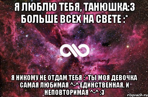 Я люблю тебя, Танюшка:3 Больше всех на свете :* Я никому не отдам тебя :* Ты моя девочка самая любимая ^-^ единственная, и неповторимая ^-^ :3, Мем офигенно