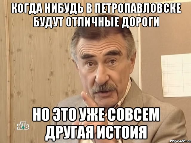 когда нибудь в петропавловске будут отличные дороги но это уже совсем другая истоия, Мем Каневский (Но это уже совсем другая история)