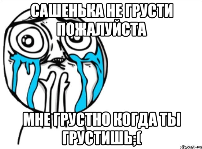 Сашенька не грусти пожалуйста Мне грустно когда ты грустишь;(, Мем Это самый