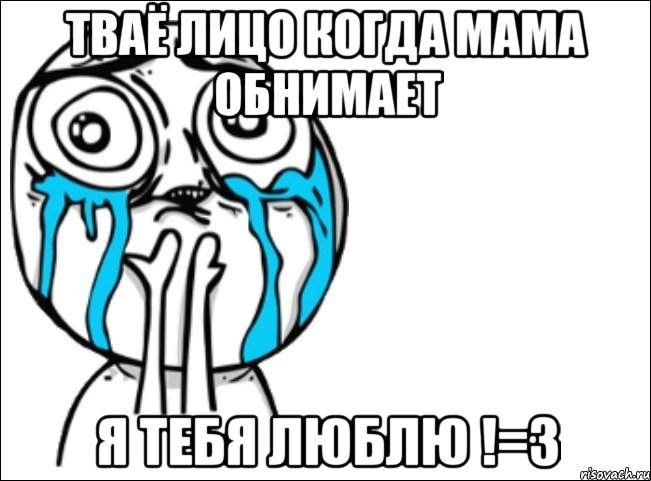 тваё лицо когда мама обнимает я тебя люблю !=3, Мем Это самый