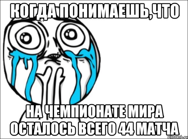 Когда понимаешь,что на Чемпионате Мира осталось всего 44 матча, Мем Это самый