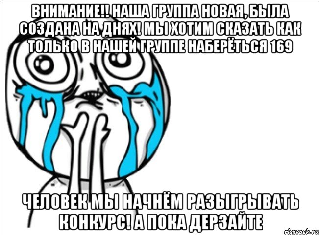 ВНИМАНИЕ!! Наша группа новая, была создана на днях! Мы хотим сказать как только в нашей группе наберёться 169 человек мы начнём разыгрывать конкурс! А пока дерзайте, Мем Это самый