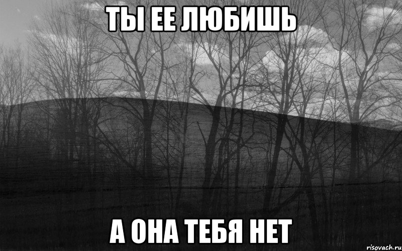 Ты ее любишь а она тебя нет