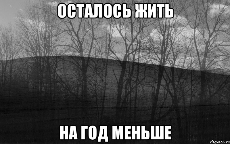 ОСТАЛОСЬ ЖИТЬ НА ГОД МЕНЬШЕ