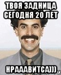 Твоя задница сегодня 20 лет Нрааавитса))), Мем Борат