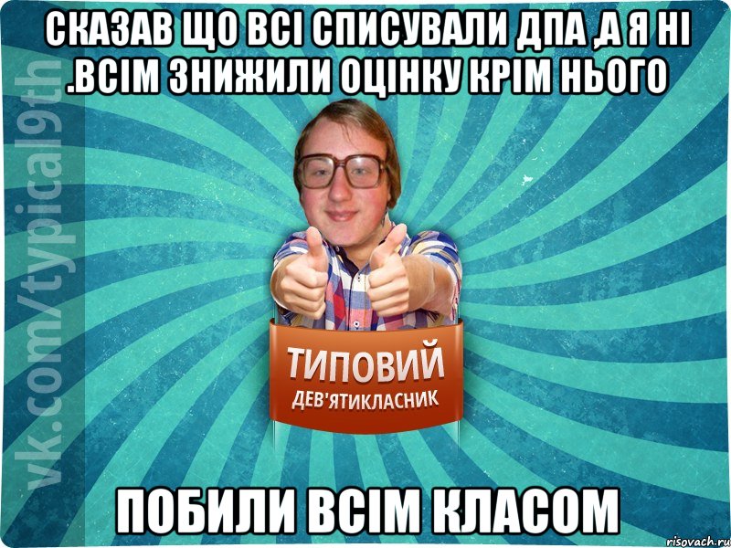 Сказав що всі списували ДПА ,а я ні .Всім знижили оцінку крім нього Побили всім класом, Мем девятиклассник7