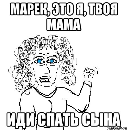 Марек, это я, твоя мама Иди спать сына, Мем Будь бабой-блеадь