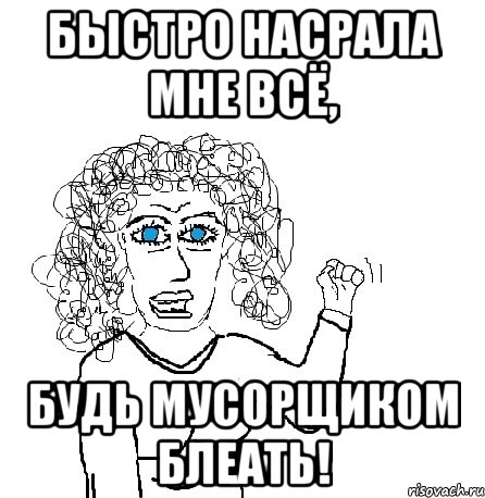 Быстро насрала мне всё, будь мусорщиком блеать!, Мем Будь бабой-блеадь