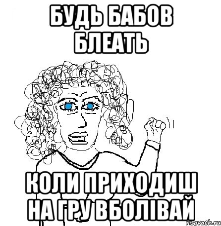 Будь бабов блеать коли приходиш на гру вболівай, Мем Будь бабой-блеадь