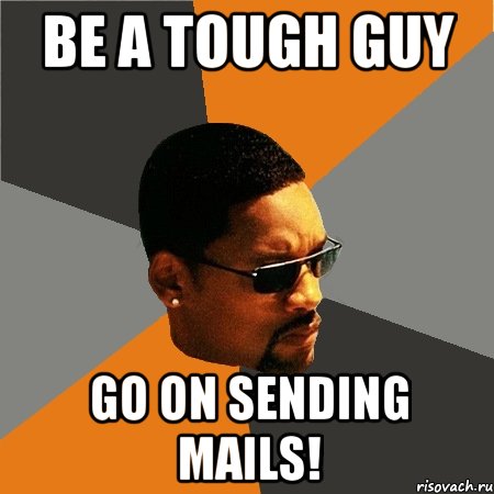 be a tough guy Go on sending mails!, Мем Будь плохим парнем