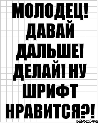 Давай дальше делать. Давай дальше. Дальше давай дальше. Молодец давай дальше. Делай дальше.