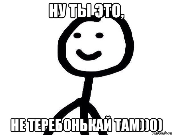 Ну ты это, Не теребонькай там))0), Мем Теребонька (Диб Хлебушек)