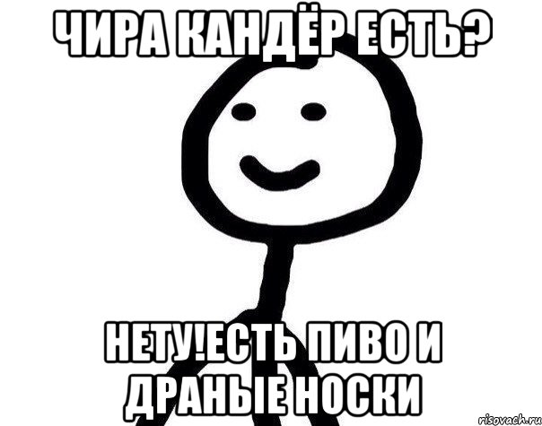 Чира кандёр есть? Нету!есть пиво и драные носки, Мем Теребонька (Диб Хлебушек)