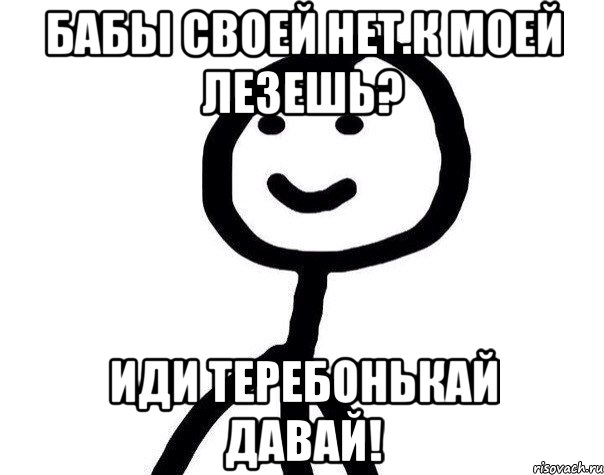 бабы своей нет.к моей лезешь? иди теребонькай давай!, Мем Теребонька (Диб Хлебушек)