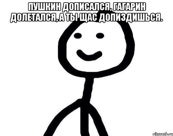 Пушкин дописался, Гагарин долетался, А ты щас допиздишься. , Мем Теребонька (Диб Хлебушек)