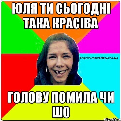 Юля ти сьогодні така красіва голову помила чи шо, Мем Чотка мала