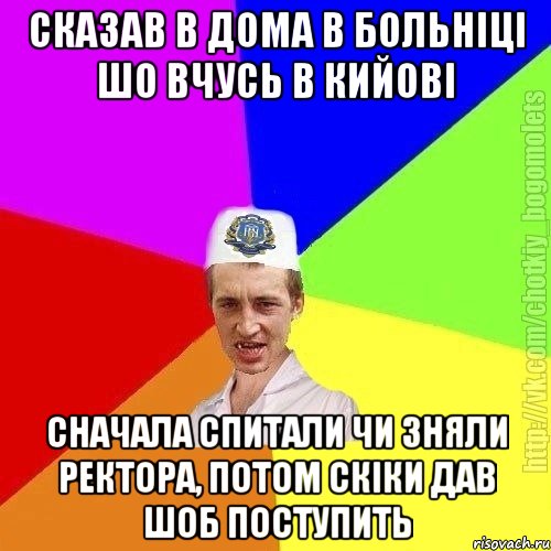 Сказав в дома в больніці шо вчусь в кийові Сначала спитали чи зняли ректора, потом скіки дав шоб поступить, Мем Чоткий пацан