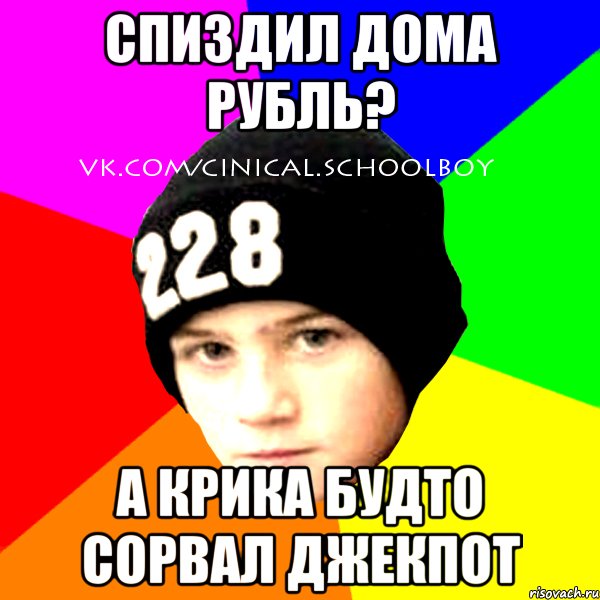 Спиздил дома рубль? А крика будто СОРВАЛ ДЖЕКПОТ, Мем  Циничный Школьник