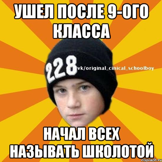 Ушел после 9-ого класса Начал всех называть школотой, Мем  Циничный школьник