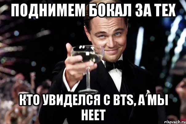 Поднимем бокал за тех кто увиделся с BTS, а мы НЕЕТ, Мем Великий Гэтсби (бокал за тех)