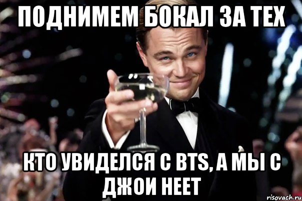 Поднимем бокал за тех кто увиделся с BTS, а мы с Джои НЕЕТ, Мем Великий Гэтсби (бокал за тех)