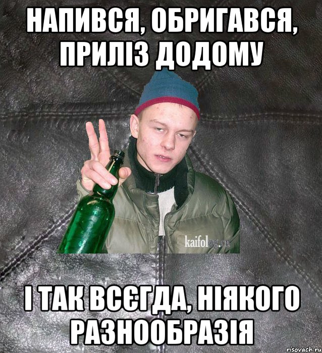 напився, обригався, приліз додому і так всєгда, ніякого разнообразія, Мем Дерзкий