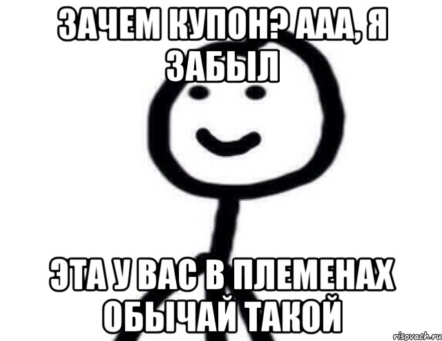 Зачем купон? Ааа, я забыл Эта у вас в племенах обычай такой, Мем Теребонька (Диб Хлебушек)