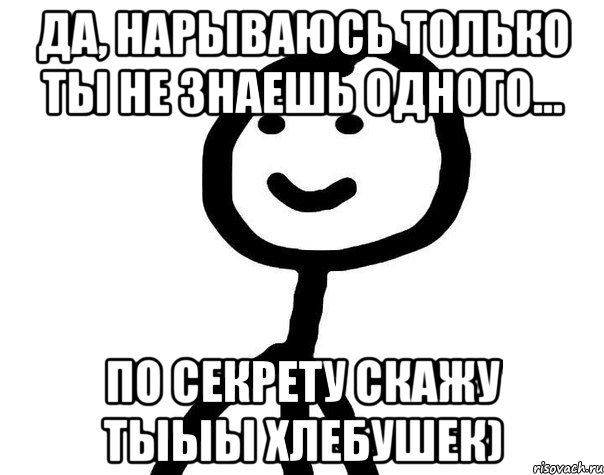 да, нарываюсь только ты не знаешь одного... по секрету скажу тыыы хлебушек), Мем Теребонька (Диб Хлебушек)