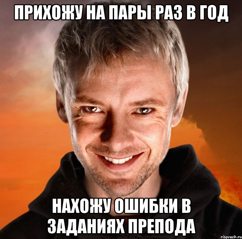 прихожу на пары раз в год нахожу ошибки в заданиях препода