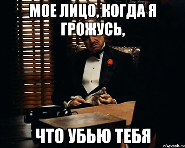 Я тебя убью. Убить тебя мало. Я тебя убью когда нибудь.