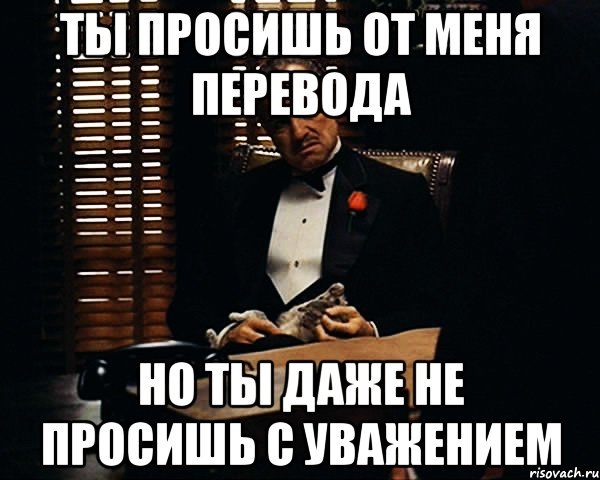 Ya перевести. Ты не просишь с уважением. Ущемился Мем. Говоришь на меня переводишь на себя. Но ты не просишь с уважением.