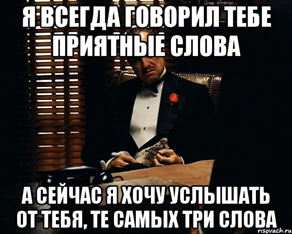 Говорит приятные слова. Три самых важных слова. Скажи три слова Мем. Хочу услышать приятные слова. Скажи мне то что я хочу услышать.