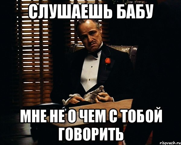 Не о чем говорить. Послушай женщину. С тобой не о чем говорить. О чем с тобой говорить. Послушал бабу.