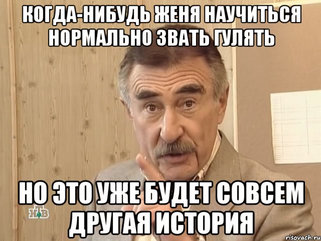 Когда-нибудь женя научиться нормально звать гулять но это уже будет совсем другая история, Мем Каневский (Но это уже совсем другая история)