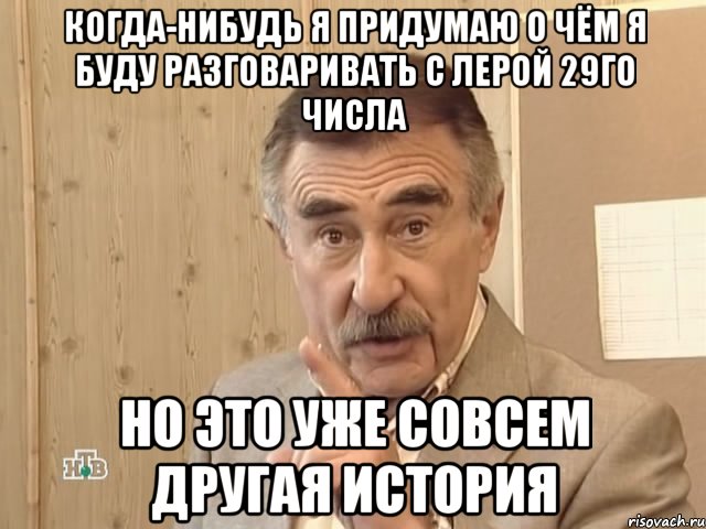 когда-нибудь я придумаю о чём я буду разговаривать с лерой 29го числа но это уже совсем другая история, Мем Каневский (Но это уже совсем другая история)