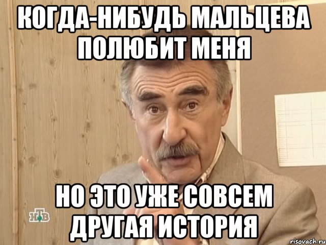 Когда-нибудь Мальцева полюбит меня Но это уже совсем другая история, Мем Каневский (Но это уже совсем другая история)