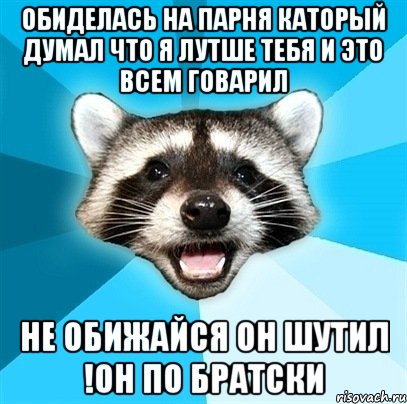 Обиделась на парня каторый думал что я лутше тебя и это всем говарил Не обижайся он шутил !он по братски, Мем Енот-Каламбурист