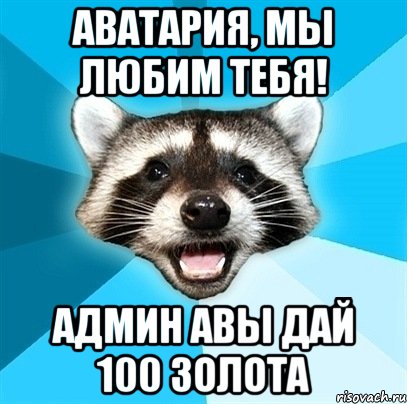 АВАТАРИЯ, МЫ ЛЮБИМ ТЕБЯ! АДМИН АВЫ ДАЙ 100 ЗОЛОТА, Мем Енот-Каламбурист