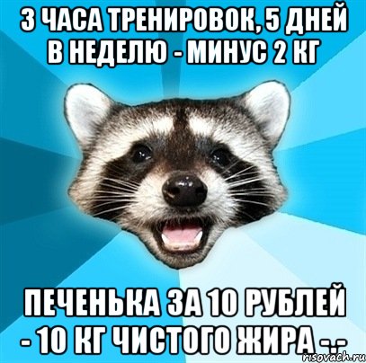 3 часа тренировок, 5 дней в неделю - минус 2 кг печенька за 10 рублей - 10 кг чистого жира -.-, Мем Енот-Каламбурист