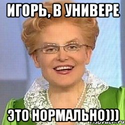 Игорь, в универе это нормально))), Мем ЭТО НОРМАЛЬНО