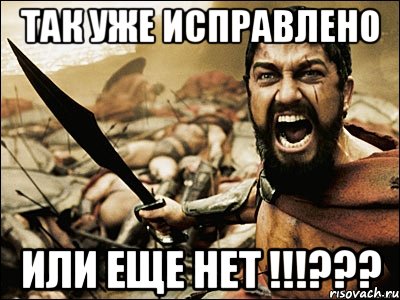 так уже исправлено или еще нет !!!???, Мем Это Спарта