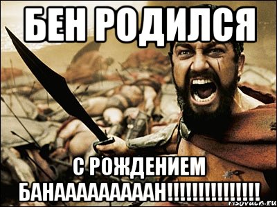 Бен родился С рождением Банааааааааан!!!!!!!!!!!!!!!, Мем Это Спарта