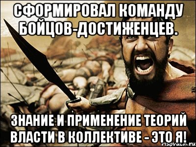 Сформировал команду бойцов-достиженцев. Знание и применение теорий власти в коллективе - это я!, Мем Это Спарта