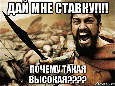 ДАЙ МНЕ СТАВКУ!!!! ПОЧЕМУ ТАКАЯ ВЫСОКАЯ????, Мем Это Спарта