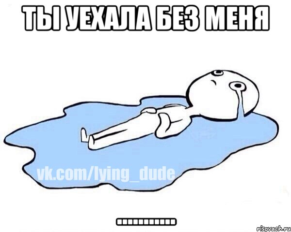 ты уехала без меня ...........